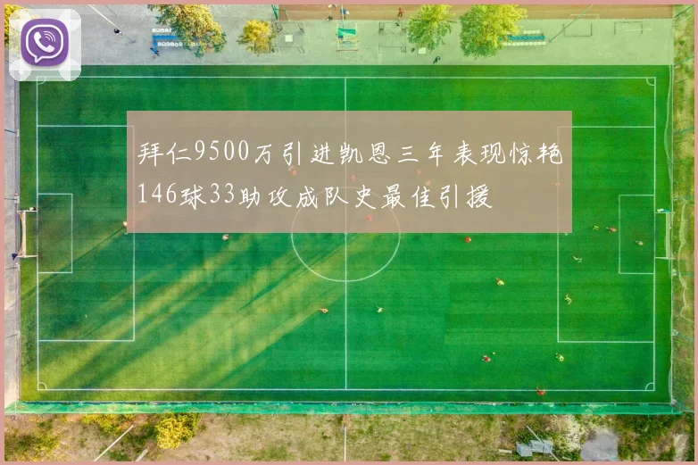 拜仁9500万引进凯恩三年表现惊艳146球33助攻成队史最佳引援