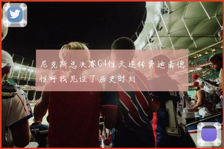 尼克斯总决赛G4惊天逆转费迪南德惊呼我见证了历史时刻