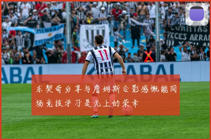 东契奇分享与詹姆斯合影感慨能同场竞技学习是无上的荣幸