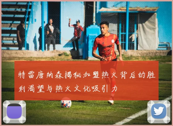特雷唐纳森揭秘加盟热火背后的胜利渴望与热火文化吸引力