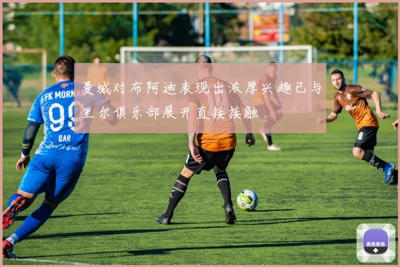 曼城对布阿迪表现出浓厚兴趣已与里尔俱乐部展开直接接触