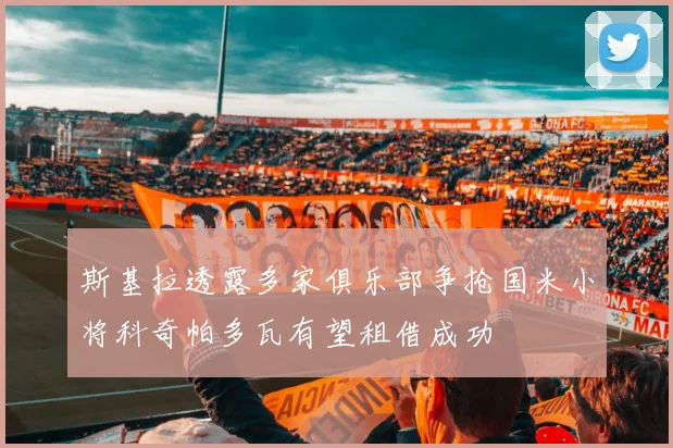 斯基拉透露多家俱乐部争抢国米小将科奇帕多瓦有望租借成功